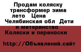 Продам коляску -трансформер зима /лето › Цена ­ 1 500 - Челябинская обл. Дети и материнство » Коляски и переноски   